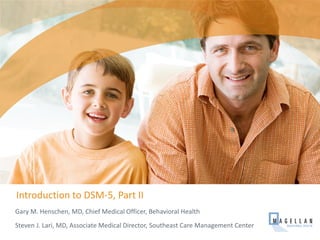 Introduction to DSM-5, Part II
Gary M. Henschen, MD, Chief Medical Officer, Behavioral Health
Steven J. Lari, MD, Associate Medical Director, Southeast Care Management Center
 