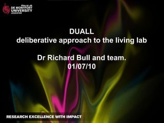 DUALLdeliberative approach to the living labDr Richard Bull and team.01/07/10 