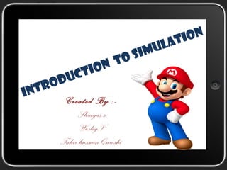 INTRODUCTION To SIMULATION
Created By :-
Shrayas.s
Wesley.V
Tahir hussain Qureshi
 