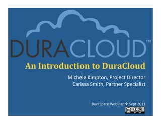An	
  Introduction	
  to	
  DuraCloud	
  
              Michele	
  Kimpton,	
  Project	
  Director	
  
               Carissa	
  Smith,	
  Partner	
  Specialist
                                                        	
  


                            DuraSpace	
  Webinar	
  	
  Sept	
  2011	
  
 