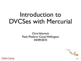 Introduction to
DVCSes with Mercurial
             Chris Velevitch
    Flash Platform Camp Wellington
               04/09/2010
 