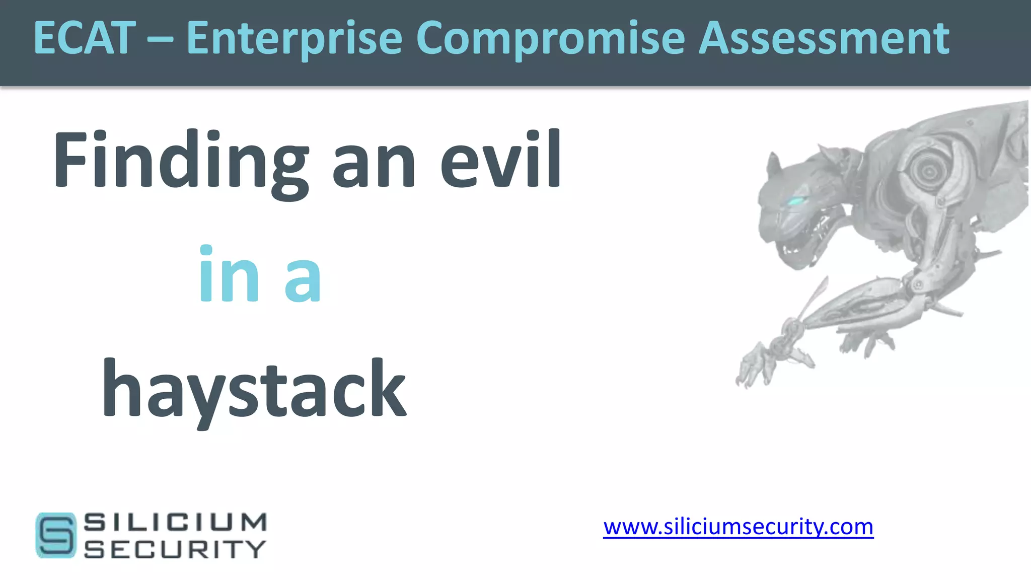ECAT – Enterprise Compromise Assessment

Finding an evil
    in a
 haystack
                        www.siliciumsecurity.com
 