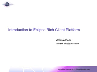Introduction to Eclipse Rich Client Platform William Bath 