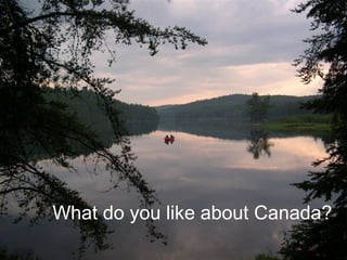 What do you like about Canada? 