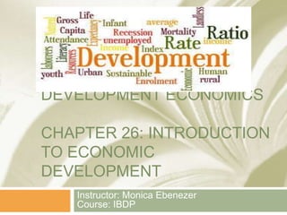 DEVELOPMENT ECONOMICS
CHAPTER 26: INTRODUCTION
TO ECONOMIC
DEVELOPMENT
Instructor: Monica Ebenezer
Course: IBDP
 