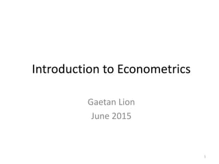 Introduction to Econometrics
Gaetan “Guy” Lion
June 2015
1
 