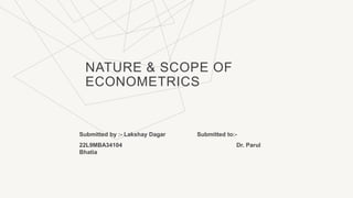 NATURE & SCOPE OF
ECONOMETRICS
Submitted by :- Lakshay Dagar Submitted to:-
22L9MBA34104 Dr. Parul
Bhatia
 