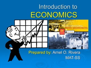 Introduction to
ECONOMICS
Prepared by: Arnel O. Rivera
MAT-SS
 