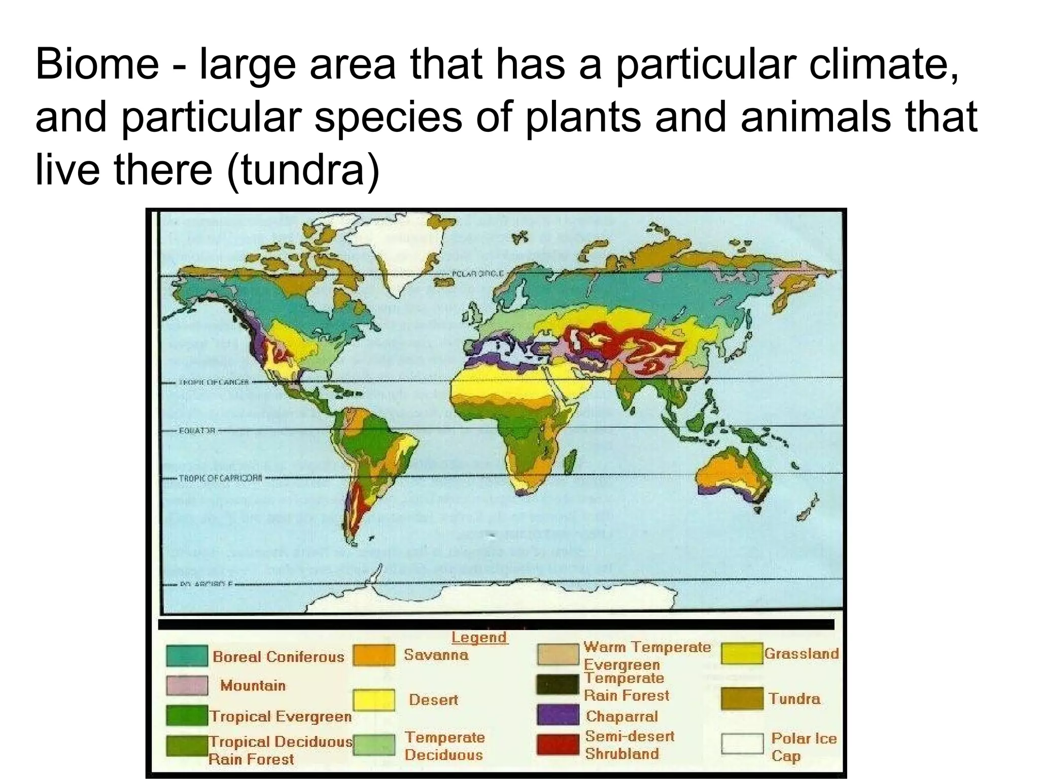 Biome - large area that has a particular climate,
and particular species of plants and animals that
live there (tundra)