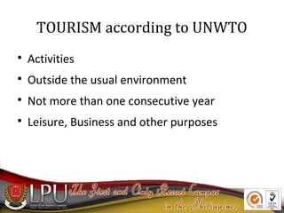 TOURISM according to UNWTO


Activities



Outside the usual environment



Not more than one consecutive year



Leisure, Business and other purposes

 