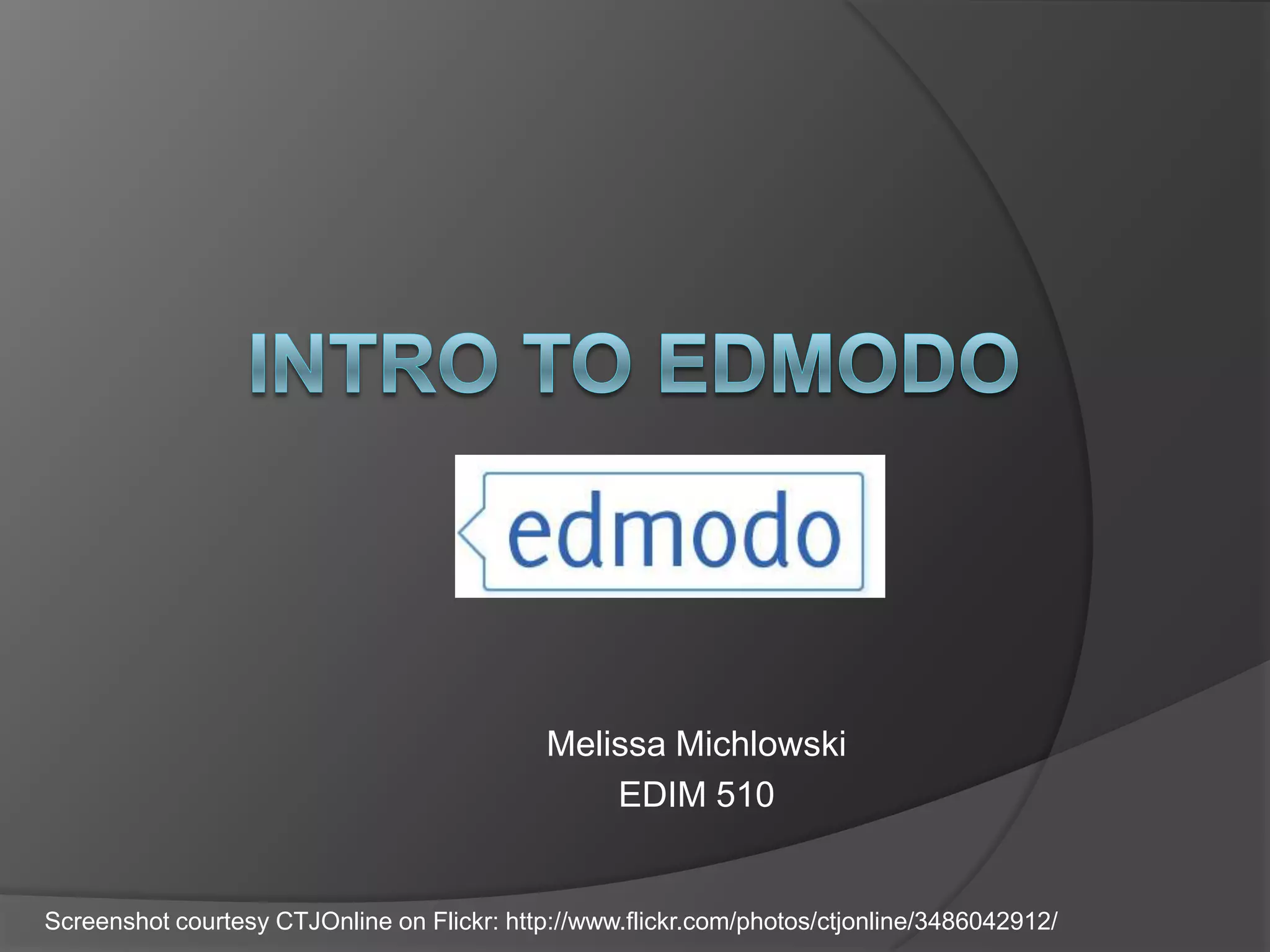 Intro to EdmodoMelissa MichlowskiEDIM 510Screenshot courtesy CTJOnline on Flickr: http://www.flickr.com/photos/ctjonline/3486042912/