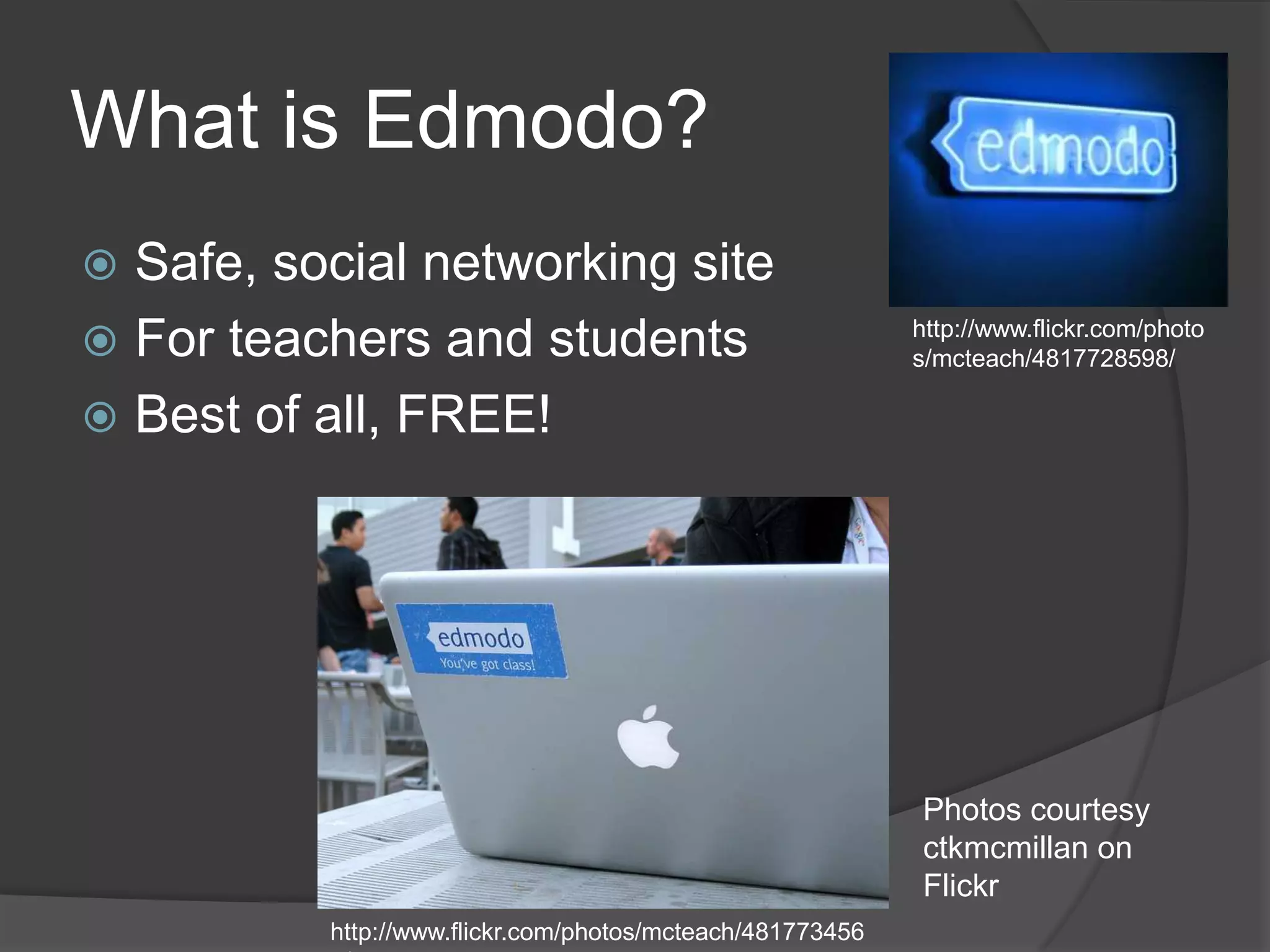 What is Edmodo?Safe, social networking site For teachers and studentsBest of all, FREE!http://www.flickr.com/photos/mcteach/4817728598/Photos courtesy ctkmcmillan on Flickrhttp://www.flickr.com/photos/mcteach/4817734568/