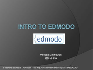 Intro to Edmodo Melissa Michlowski EDIM 510 Screenshot courtesy CTJOnline on Flickr: http://www.flickr.com/photos/ctjonline/3486042912/ 