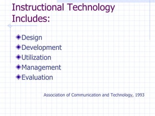 Instructional Technology Includes: Design Development Utilization Management Evaluation Association of Communication and Technology, 1993 