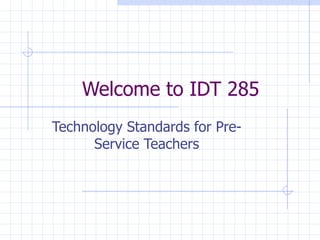 Welcome to IDT 285 Technology Standards for Pre-Service Teachers 