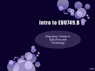 Intro to EDU749.B Emerging Trends in Education and Technology 