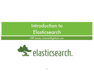 Introduction to
Elasticsearch
Cliff James /omnisis@github.com

1

 
