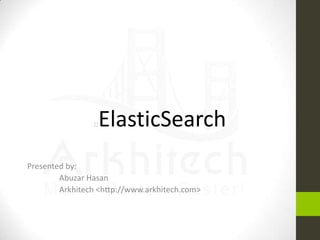 ElasticSearch



Presented by:
Abuzar Hasan
Arkhitech <http://www.arkhitech.com>

 