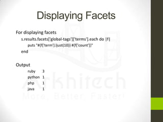 Displaying Facets


For displaying facets
s.results.facets['global-tags']['terms'].each do |f|








puts "#{f['ter...