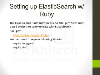 Setting up ElasticSearch w/
Ruby




The ElasticSearch is not ruby specific so 'tire' gem helps ruby
based projects to c...
