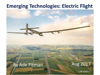Emerging Technologies: Electric Flight
[ 68 Slides ]
By Ade Pitman Aug 2017
 