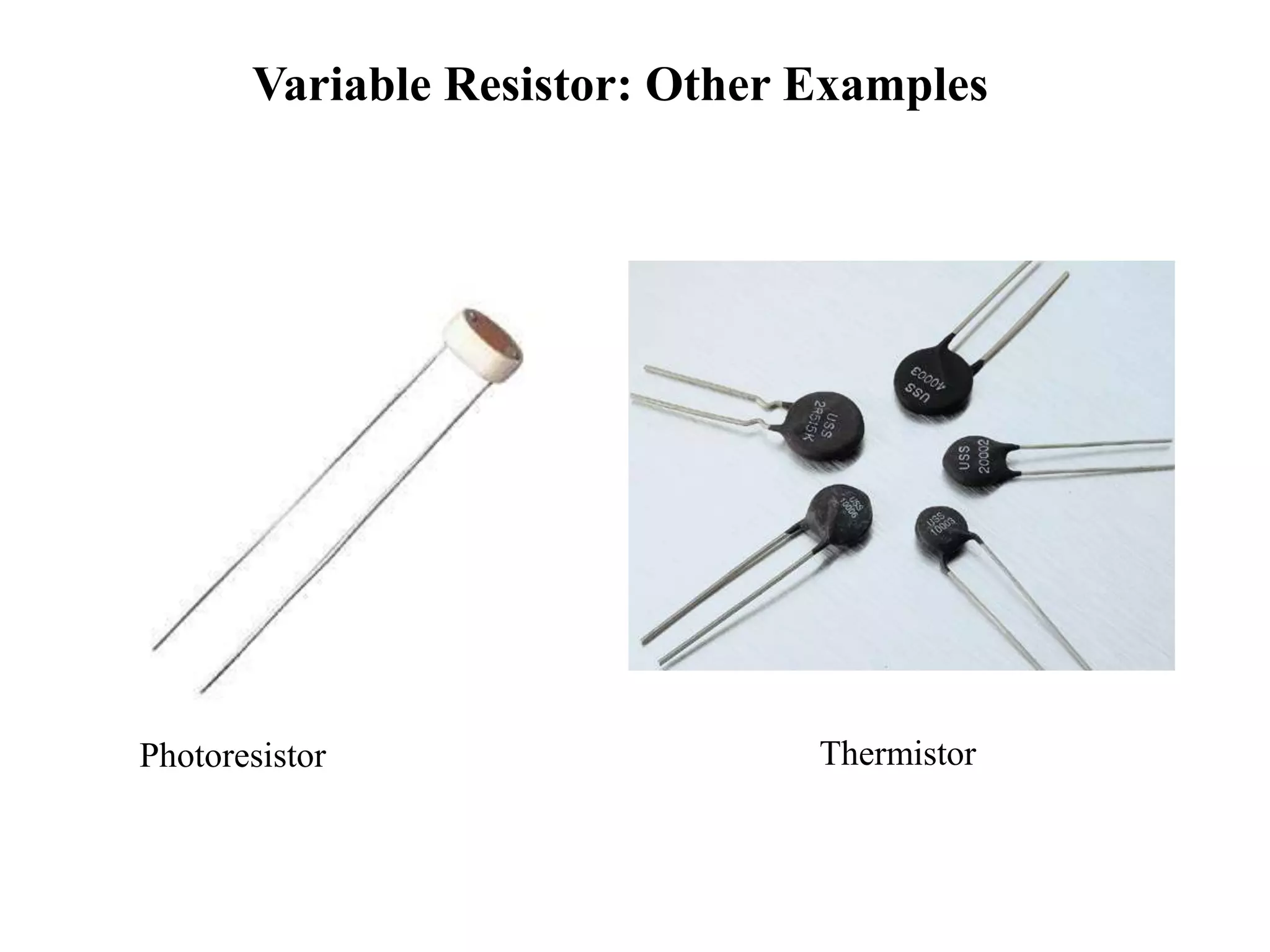 Variable Resistor: Other Examples
Photoresistor Thermistor
 