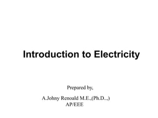 Introduction to Electricity
Prepared by,
A.Johny Renoald M.E.,(Ph.D..,)
AP/EEE
 