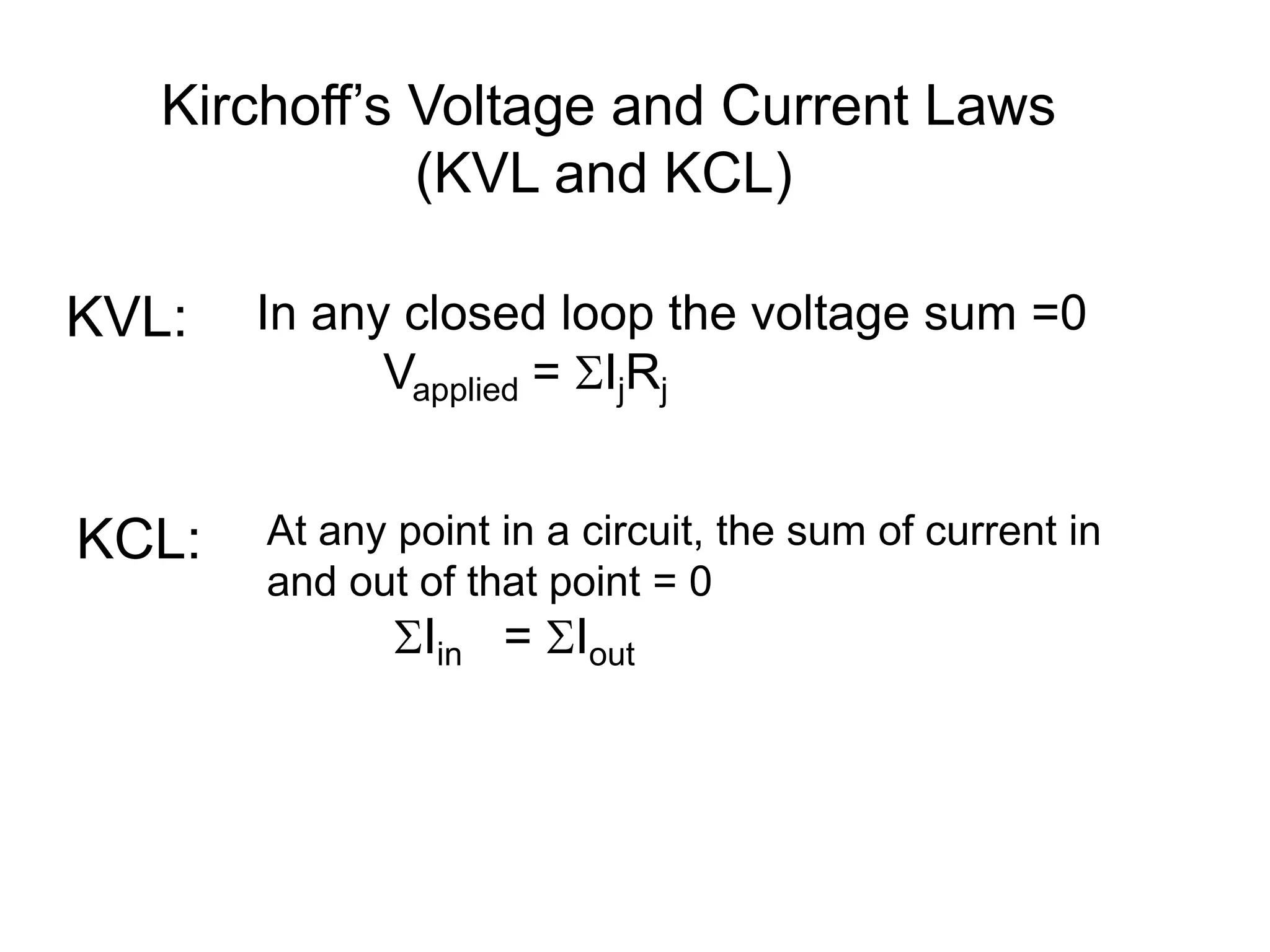 Kirchoff’s Voltage and Current Laws
(KVL and KCL)
KVL: In any closed loop the voltage sum =0
Vapplied = IjRj
KCL: At any point in a circuit, the sum of current in
and out of that point = 0
Iin = Iout
 