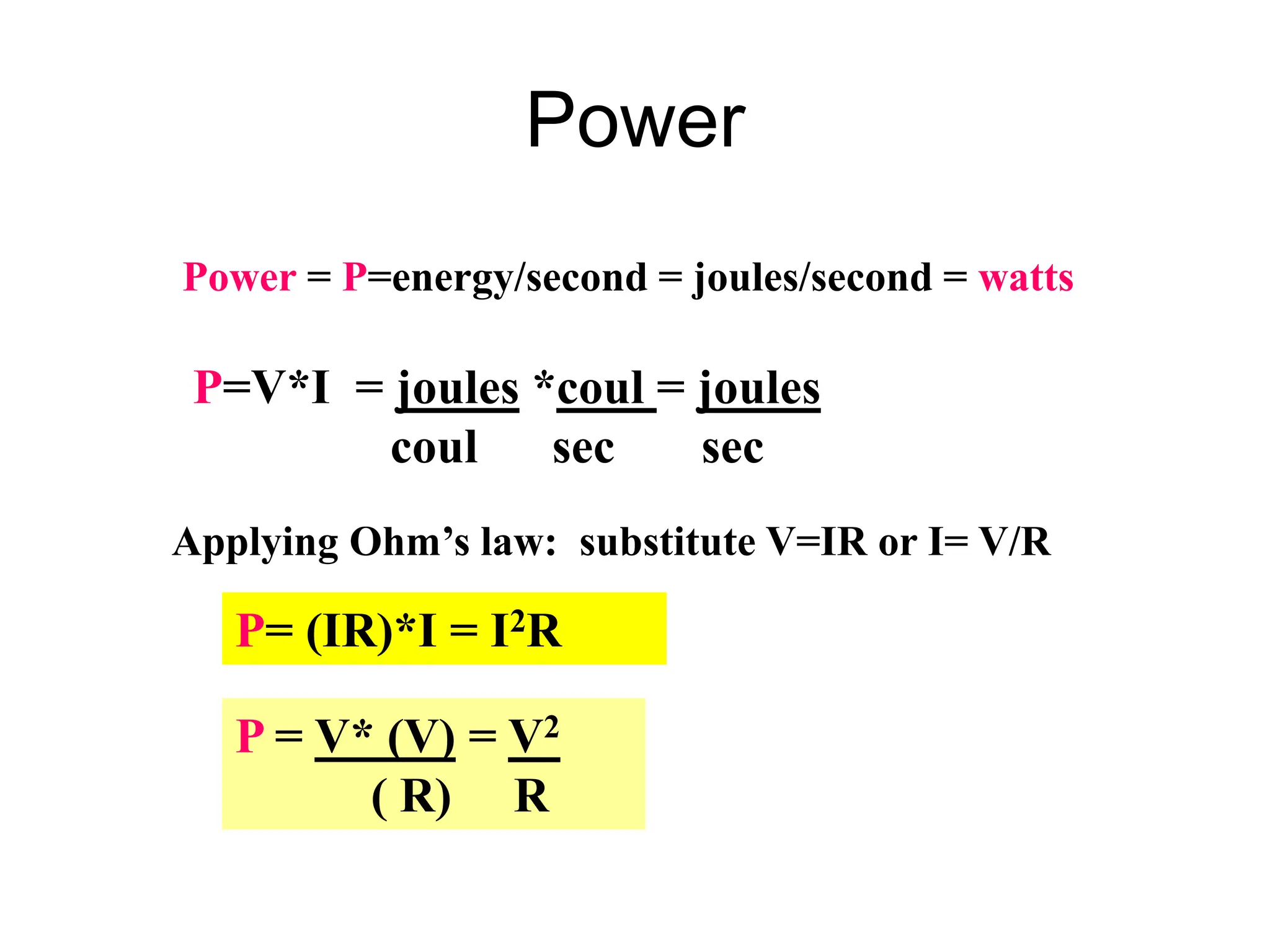 Power
Power = P=energy/second = joules/second = watts
P=V*I = joules *coul = joules
coul sec sec
Applying Ohm’s law: substitute V=IR or I= V/R
P= (IR)*I = I2R
P = V* (V) = V2
( R) R
 