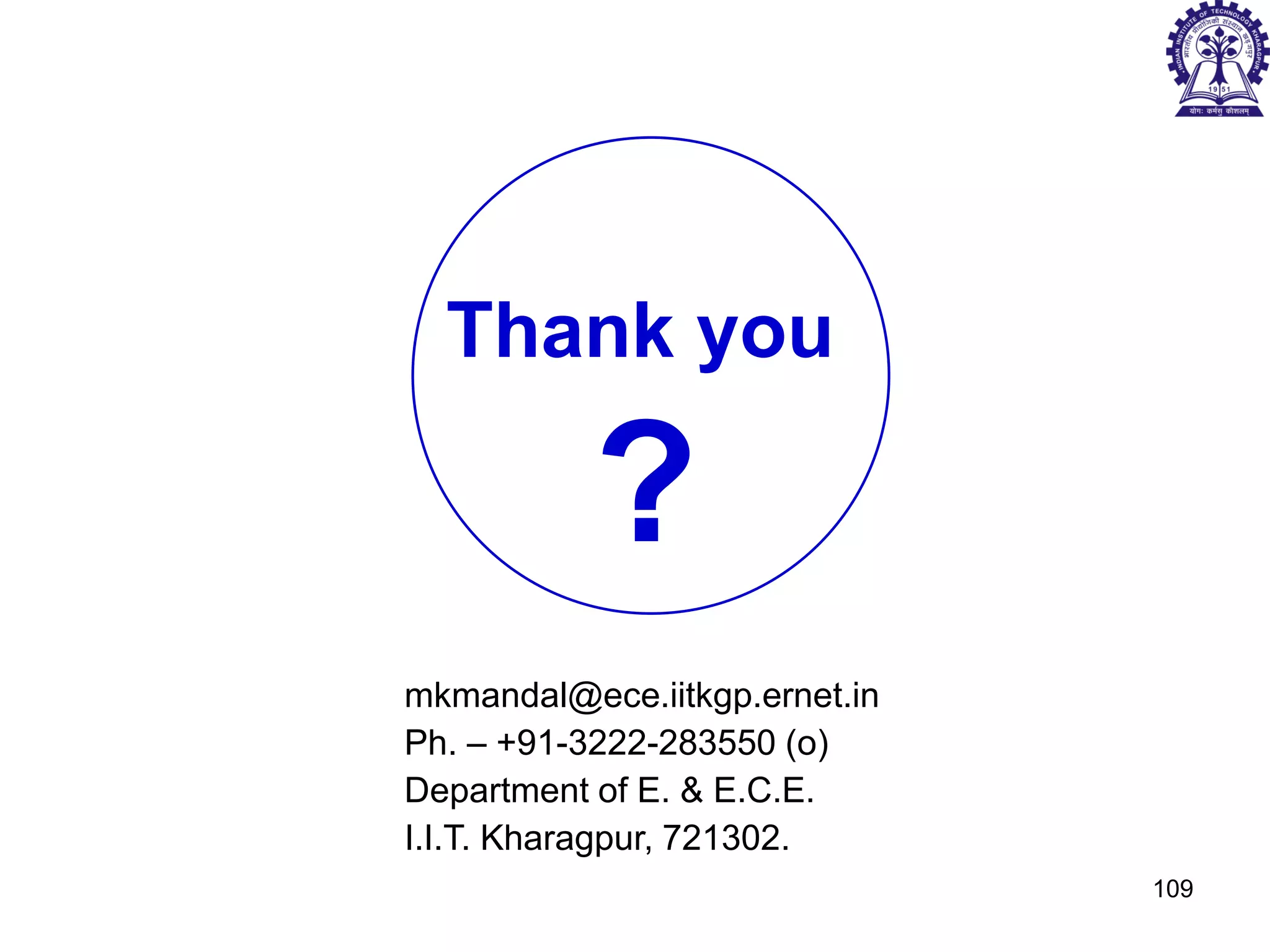 mkmandal@ece.iitkgp.ernet.in
Ph. – +91-3222-283550 (o)
Department of E. & E.C.E.
I.I.T. Kharagpur, 721302.
Thank you
?
109
 