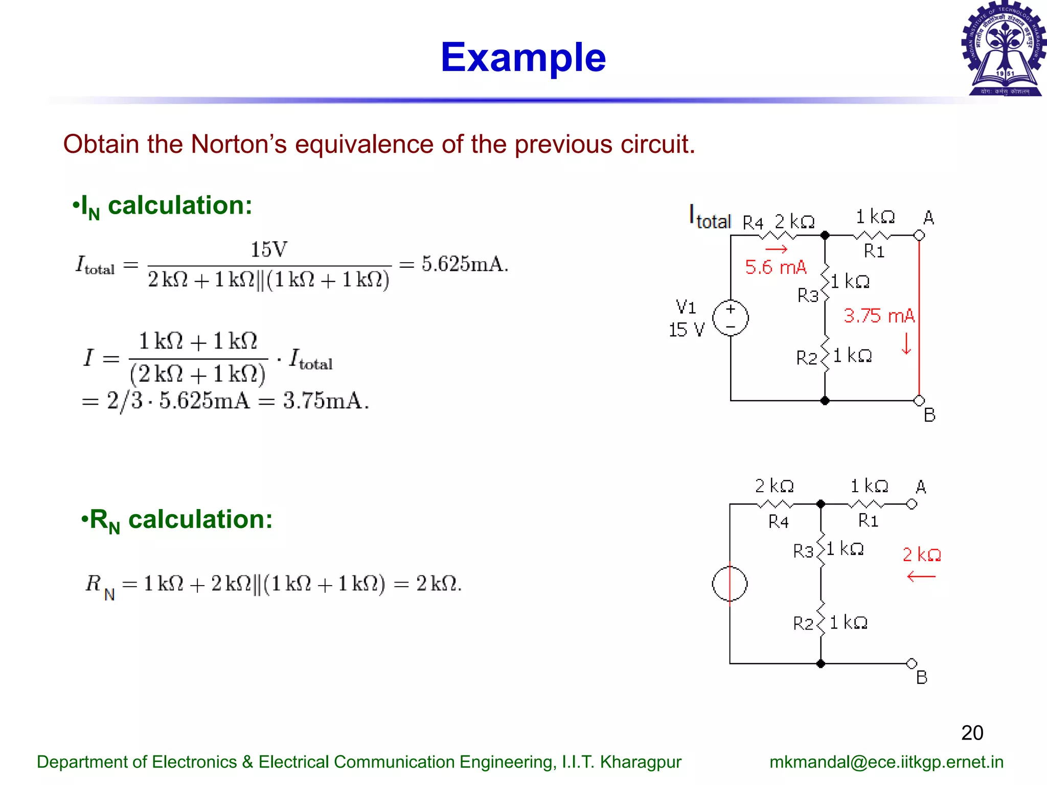 Example
Obtain the Norton’s equivalence of the previous circuit.
•IN calculation:
•RN calculation:
Department of Electronics & Electrical Communication Engineering, I.I.T. Kharagpur mkmandal@ece.iitkgp.ernet.in
20
 