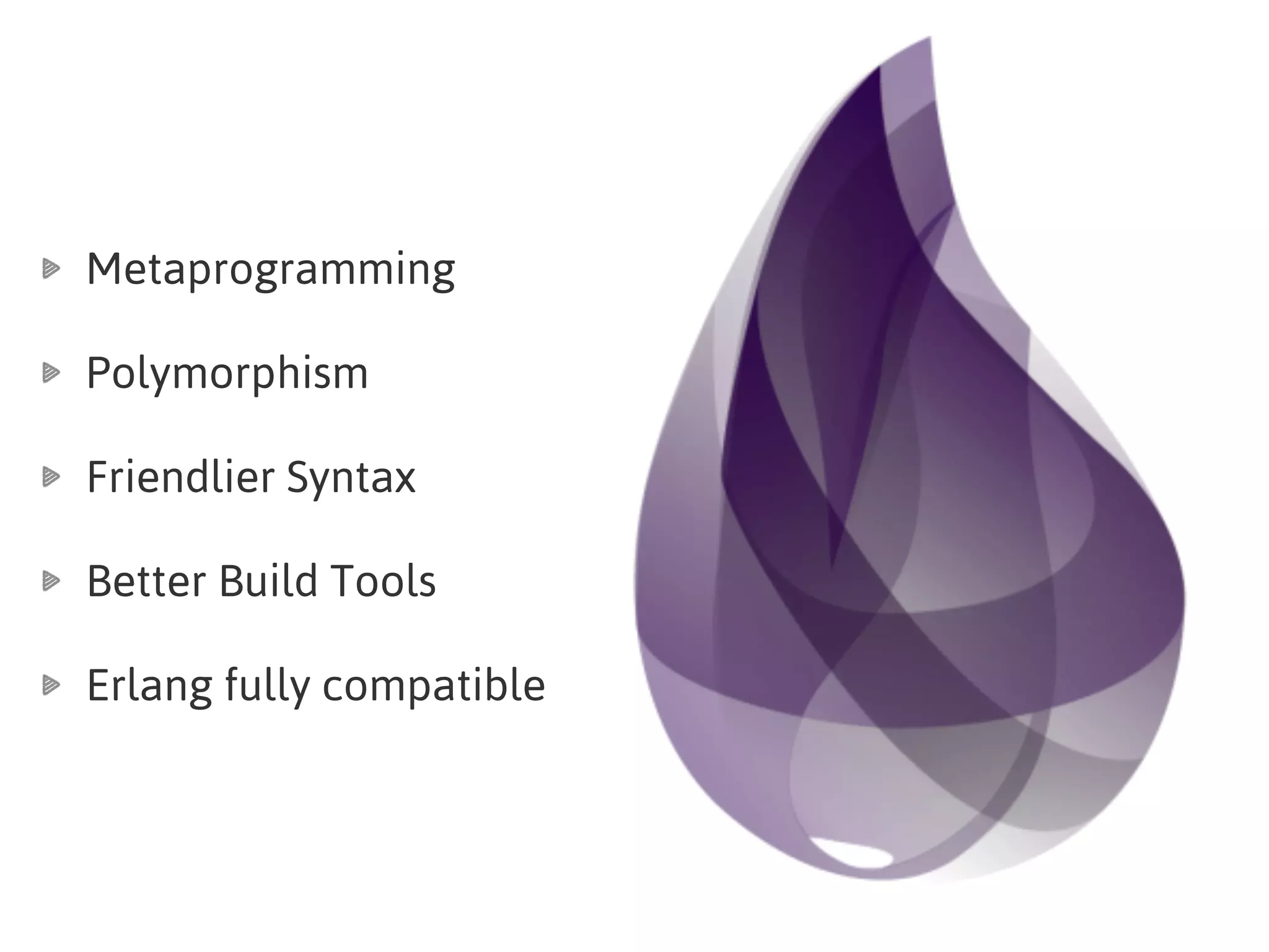 Metaprogramming
Polymorphism
Friendlier Syntax
Better Build Tools
Erlang fully compatible
 
