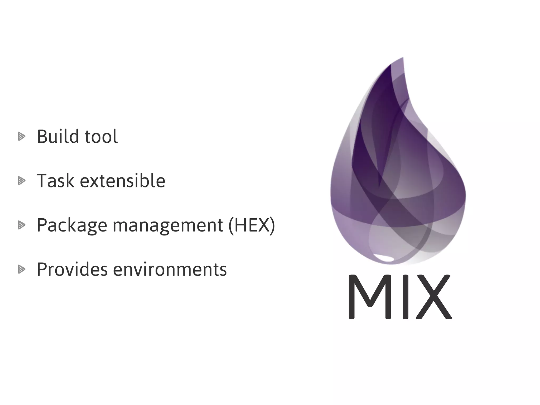 MIX
Build tool
Task extensible
Package management (HEX)
Provides environments
 