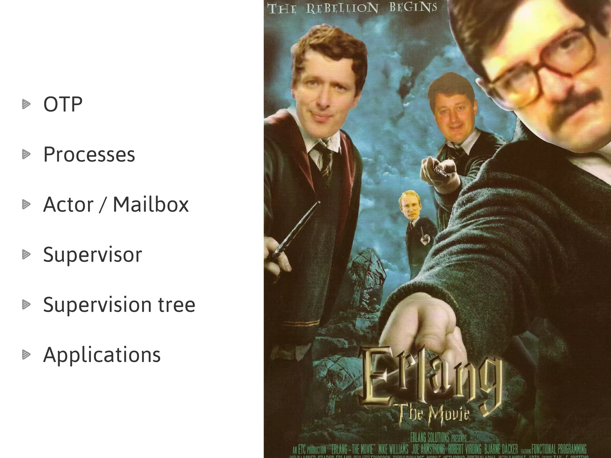 OTP
Processes
Actor / Mailbox
Supervisor
Supervision tree
Applications
 