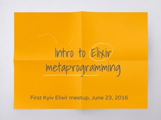 Intro to Elixir
metaprogramming
First Kyiv Elixir meetup, June 23, 2016
 