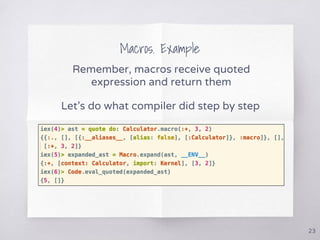 Macros. Example
Remember, macros receive quoted
expression and return them
Let’s do what compiler did step by step
23
 