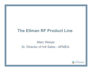 The Ellman RF Product Line
Marc Weiser
Sr. Director of Intl Sales - APMEA
 
