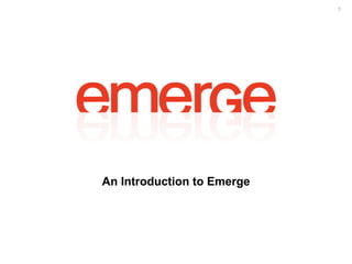 1




An Introduction to Emerge
 