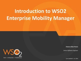 Last	
  Updated:	
  	
  Jul.	
  2014
Senior	
  Software	
  Engineer
Chatura	
  Dilan	
  Perera
Introduction	
  to	
  WSO2	
  
Enterprise	
  Mobility	
  Manager
 