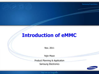Samsung Proprietary
Introduction of eMMC
Yejin Moon
Product Planning & Application
Samsung Electronics
Nov. 2011
 