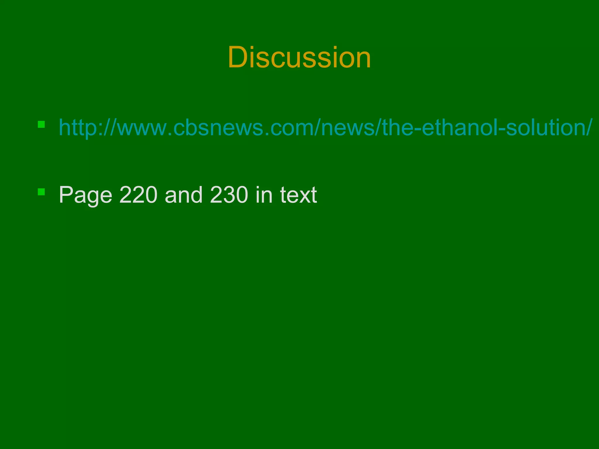 Discussion
 http://www.cbsnews.com/news/the-ethanol-solution/
 Page 220 and 230 in text

 