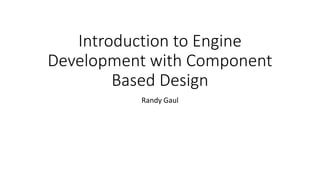 Introduction to Engine
Development with Component
Based Design
Randy Gaul
 