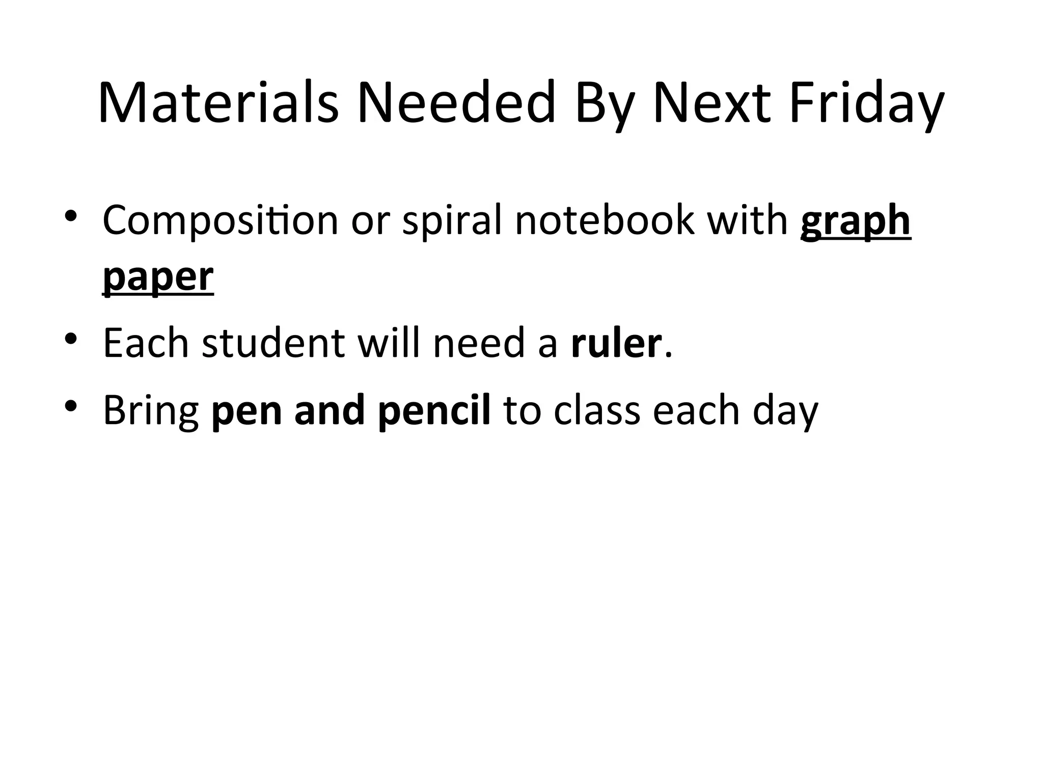 Materials Needed By Next Friday
• Composition or spiral notebook with graph
paper
• Each student will need a ruler.
• Bring pen and pencil to class each day
 