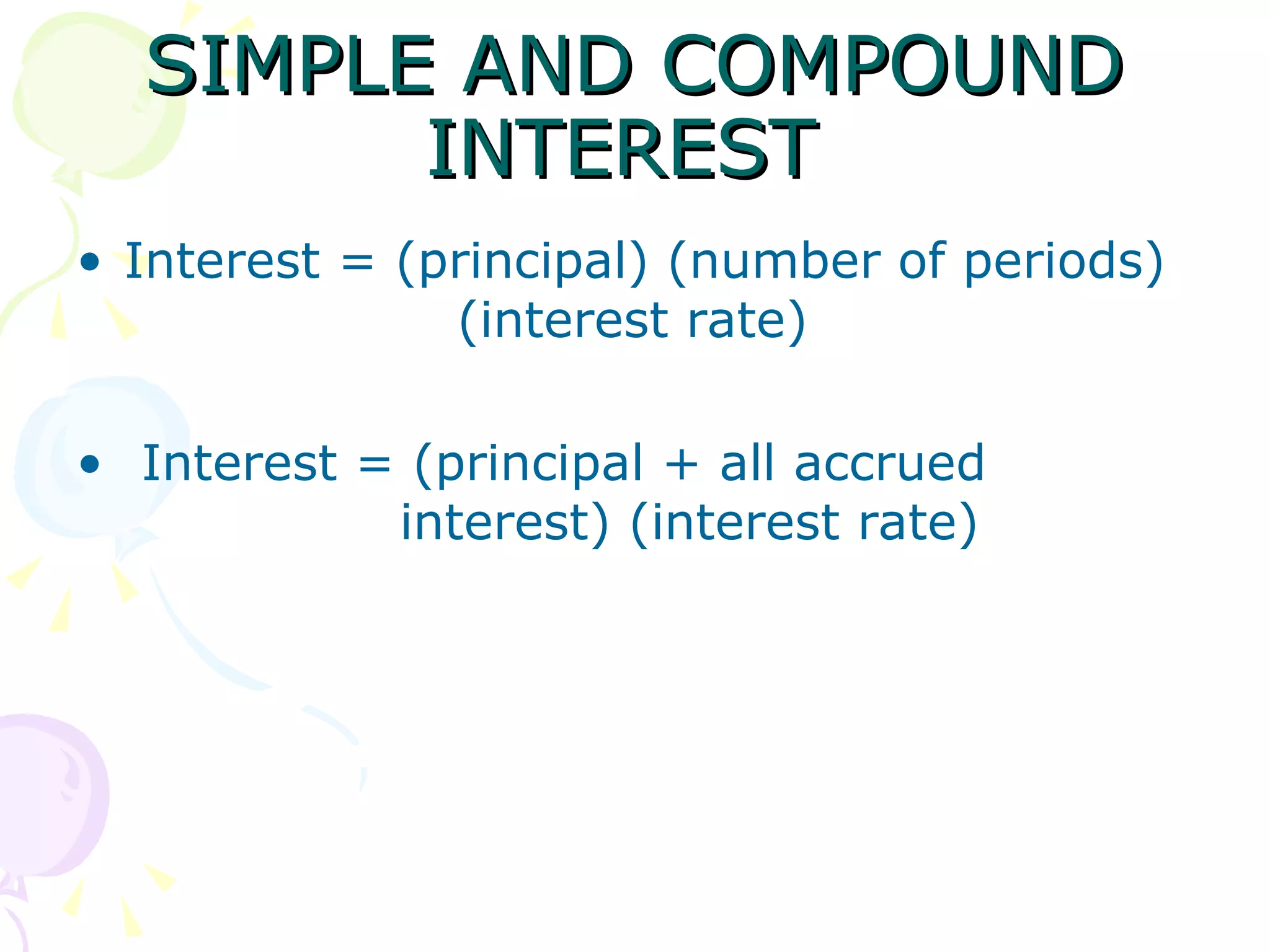 SIMPLE AND COMPOUND INTEREST  Interest = (principal) (number of periods)  (interest rate) Interest = (principal + all accrued    interest) (interest rate) 
