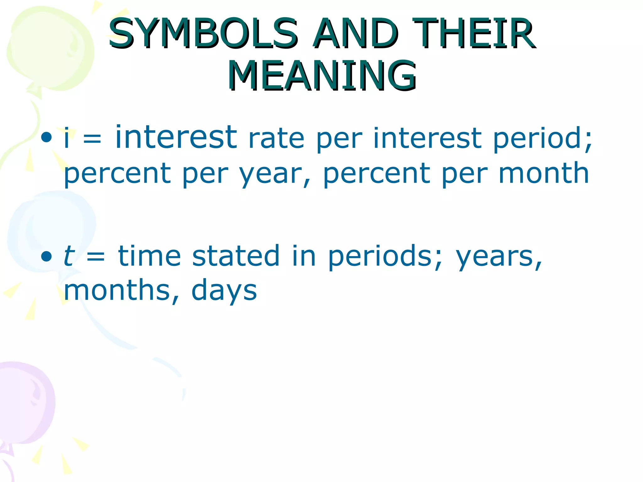 SYMBOLS AND THEIR MEANING i =  interest  rate per interest period; percent per year, percent per month t  = time stated in periods; years, months, days 