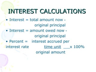 INTEREST CALCULATIONS  Interest = total amount now ‑  original principal  Interest = amount owed now ‑  original principal  Percent =  interest accrued per interest rate  time unit   x 100%    original amount 