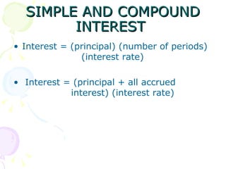 SIMPLE AND COMPOUND INTEREST  Interest = (principal) (number of periods)  (interest rate) Interest = (principal + all accrued    interest) (interest rate) 