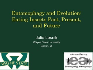 Entomophagy and Evolution:
Eating Insects Past, Present,
and Future
Julie Lesnik
Wayne State University
Detroit, MI
entomoanthro.org
entomophagy anthropology
 