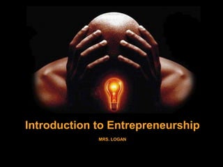 Introduction to Entrepreneurship MRS. LOGAN 