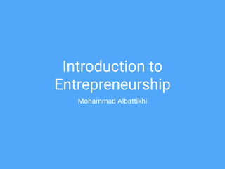Introduction to
Entrepreneurship
Mohammad Albattikhi
 